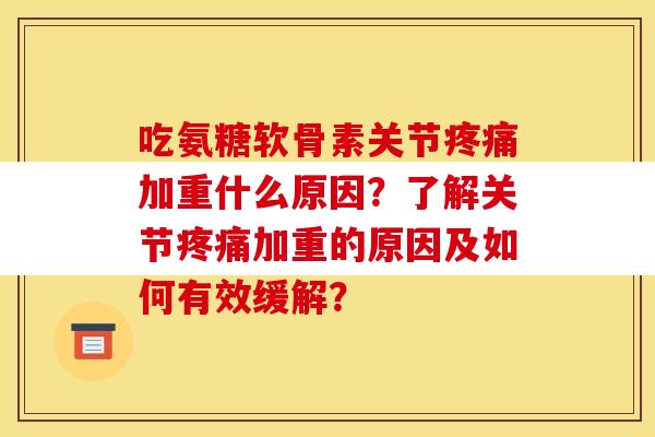 吃氨糖软骨素关节疼痛加重什么原因？了解关节疼痛加重的原因及如何有效缓解？