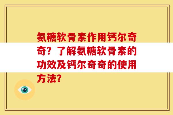 氨糖软骨素作用钙尔奇奇？了解氨糖软骨素的功效及钙尔奇奇的使用方法？