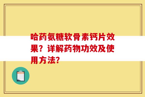 哈药氨糖软骨素钙片效果？详解药物功效及使用方法？