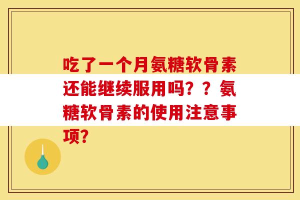 吃了一个月氨糖软骨素还能继续服用吗？？氨糖软骨素的使用注意事项？