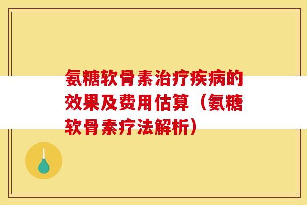 氨糖软骨素的效果及费用估算（氨糖软骨素疗法解析）