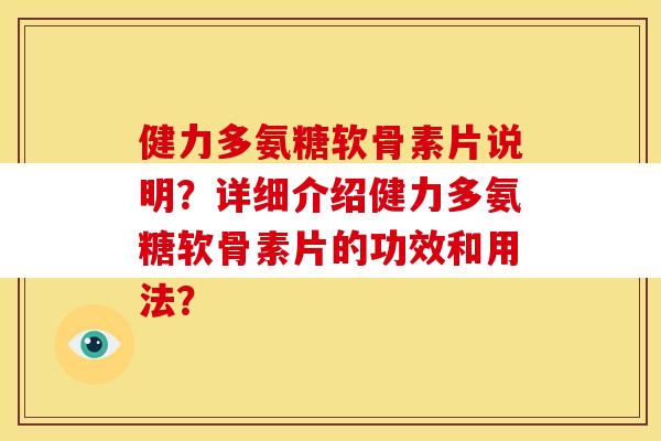 健力多氨糖软骨素片说明？详细介绍健力多氨糖软骨素片的功效和用法？