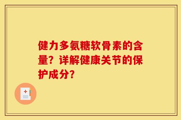 健力多氨糖软骨素的含量？详解健康关节的保护成分？