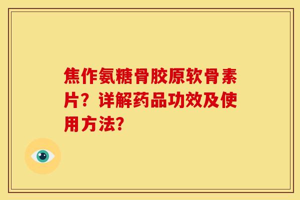 焦作氨糖骨胶原软骨素片？详解药品功效及使用方法？