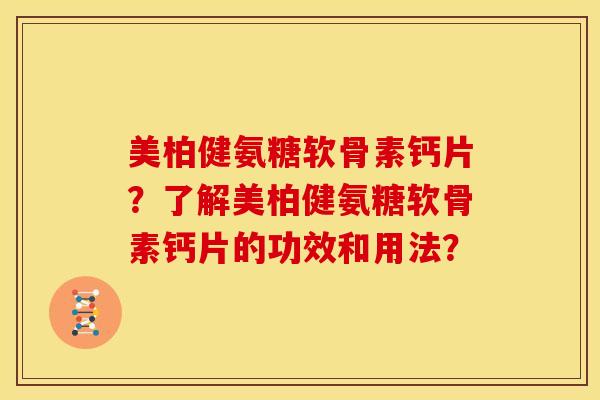 美柏健氨糖软骨素钙片？了解美柏健氨糖软骨素钙片的功效和用法？