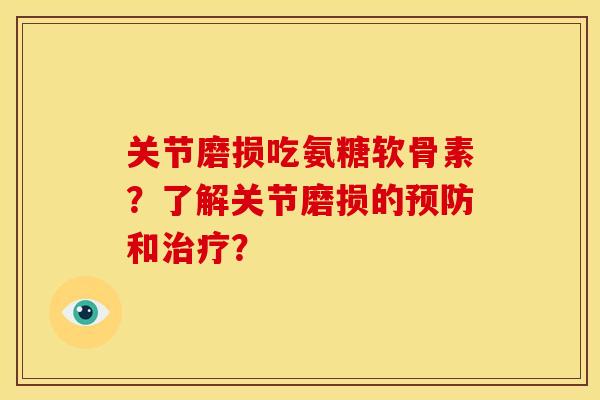 关节磨损吃氨糖软骨素？了解关节磨损的预防和治疗？