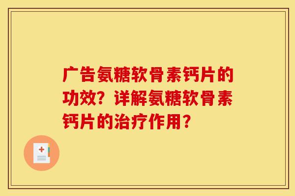 广告氨糖软骨素钙片的功效？详解氨糖软骨素钙片的治疗作用？