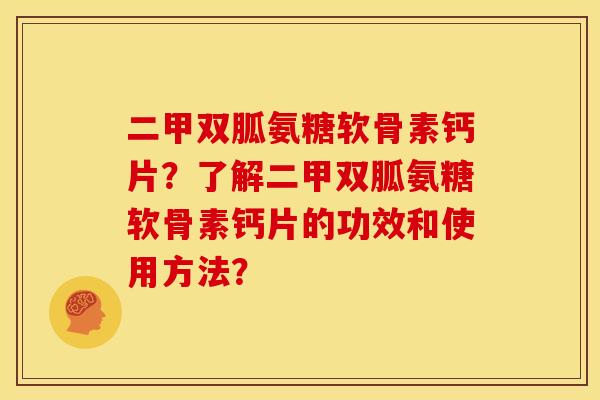 二甲双胍氨糖软骨素钙片？了解二甲双胍氨糖软骨素钙片的功效和使用方法？