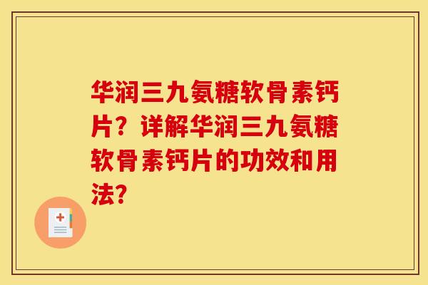 华润三九氨糖软骨素钙片？详解华润三九氨糖软骨素钙片的功效和用法？
