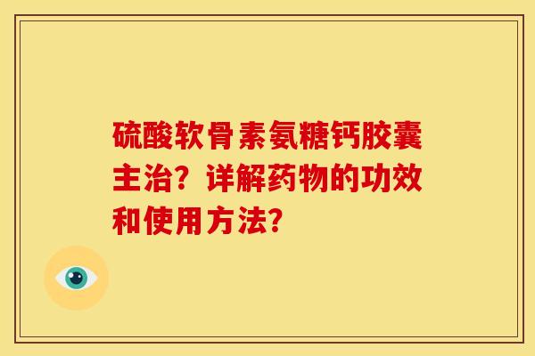 硫酸软骨素氨糖钙胶囊主治？详解药物的功效和使用方法？