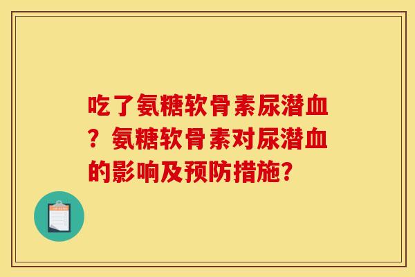 吃了氨糖软骨素尿潜血？氨糖软骨素对尿潜血的影响及预防措施？