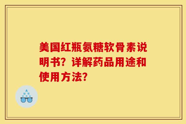 美国红瓶氨糖软骨素说明书？详解药品用途和使用方法？