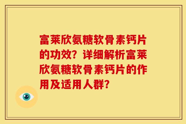 富莱欣氨糖软骨素钙片的功效？详细解析富莱欣氨糖软骨素钙片的作用及适用人群？