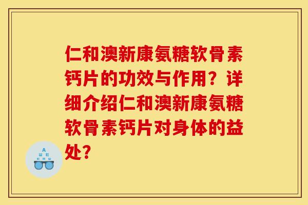 仁和澳新康氨糖软骨素钙片的功效与作用？详细介绍仁和澳新康氨糖软骨素钙片对身体的益处？