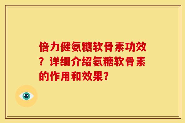 倍力健氨糖软骨素功效？详细介绍氨糖软骨素的作用和效果？