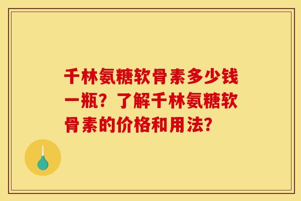 千林氨糖软骨素多少钱一瓶？了解千林氨糖软骨素的价格和用法？