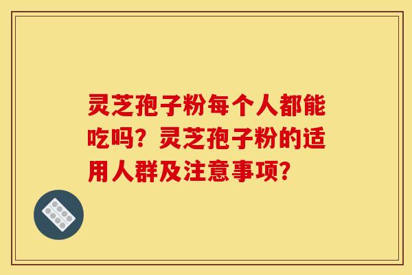 灵芝孢子粉每个人都能吃吗？灵芝孢子粉的适用人群及注意事项？