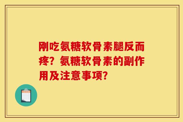 刚吃氨糖软骨素腿反而疼？氨糖软骨素的副作用及注意事项？