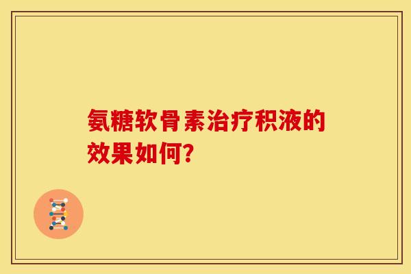 氨糖软骨素治疗积液的效果如何？