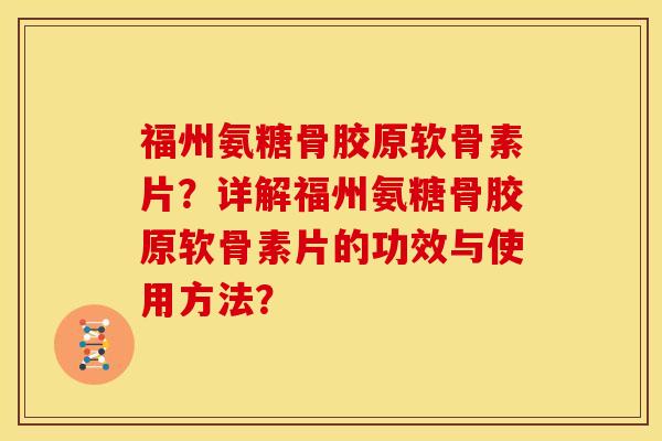 福州氨糖骨胶原软骨素片？详解福州氨糖骨胶原软骨素片的功效与使用方法？