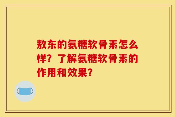 敖东的氨糖软骨素怎么样？了解氨糖软骨素的作用和效果？