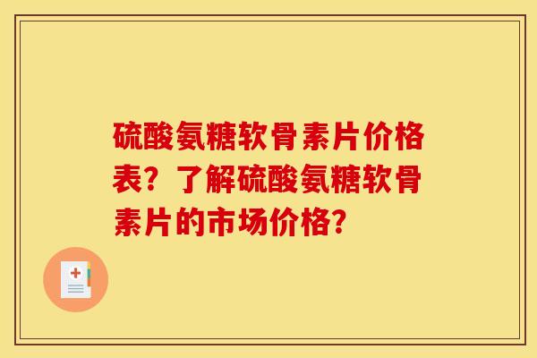硫酸氨糖软骨素片价格表？了解硫酸氨糖软骨素片的市场价格？