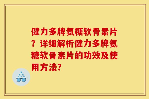 健力多牌氨糖软骨素片？详细解析健力多牌氨糖软骨素片的功效及使用方法？