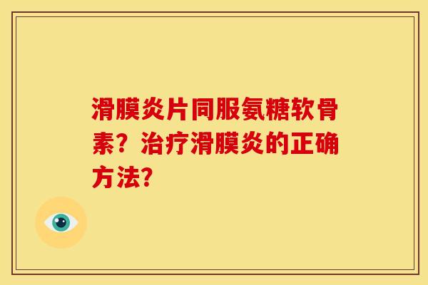 滑膜炎片同服氨糖软骨素？治疗滑膜炎的正确方法？