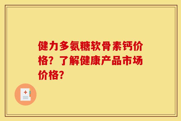 健力多氨糖软骨素钙价格？了解健康产品市场价格？