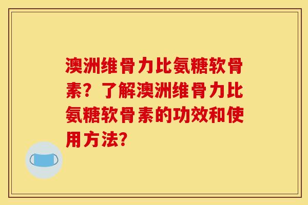 澳洲维骨力比氨糖软骨素？了解澳洲维骨力比氨糖软骨素的功效和使用方法？