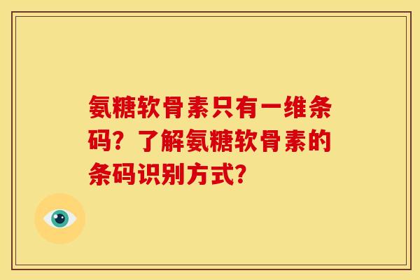 氨糖软骨素只有一维条码？了解氨糖软骨素的条码识别方式？