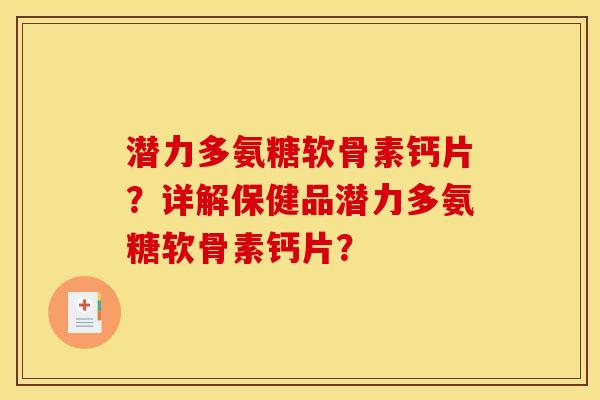 潜力多氨糖软骨素钙片？详解保健品潜力多氨糖软骨素钙片？