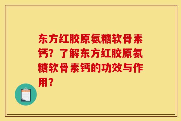 东方红胶原氨糖软骨素钙？了解东方红胶原氨糖软骨素钙的功效与作用？