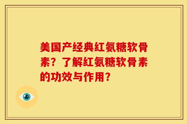 美国产经典红氨糖软骨素？了解红氨糖软骨素的功效与作用？