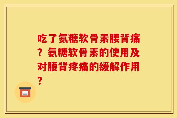 吃了氨糖软骨素腰背痛？氨糖软骨素的使用及对腰背疼痛的缓解作用？
