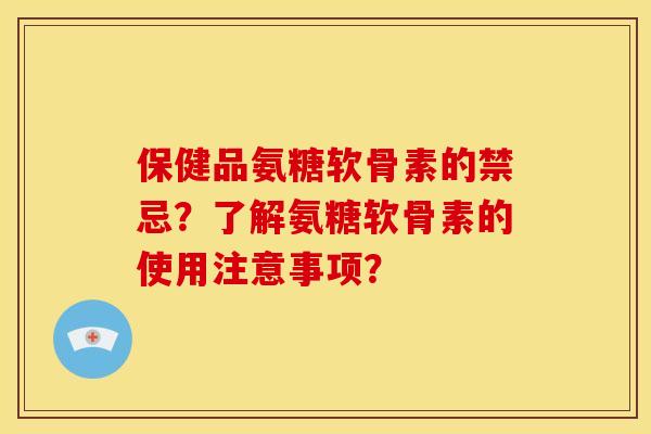 保健品氨糖软骨素的禁忌？了解氨糖软骨素的使用注意事项？