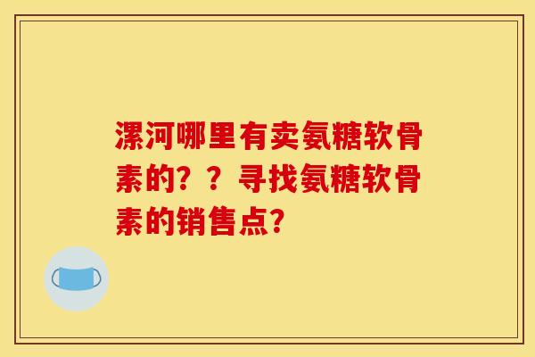 漯河哪里有卖氨糖软骨素的？？寻找氨糖软骨素的销售点？