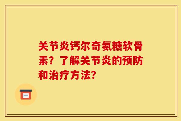 关节炎钙尔奇氨糖软骨素？了解关节炎的预防和治疗方法？
