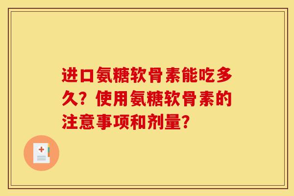 进口氨糖软骨素能吃多久？使用氨糖软骨素的注意事项和剂量？