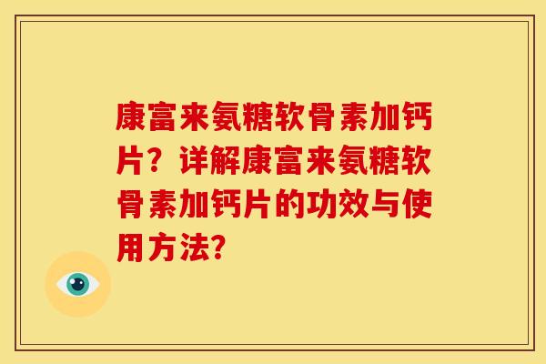 康富来氨糖软骨素加钙片？详解康富来氨糖软骨素加钙片的功效与使用方法？