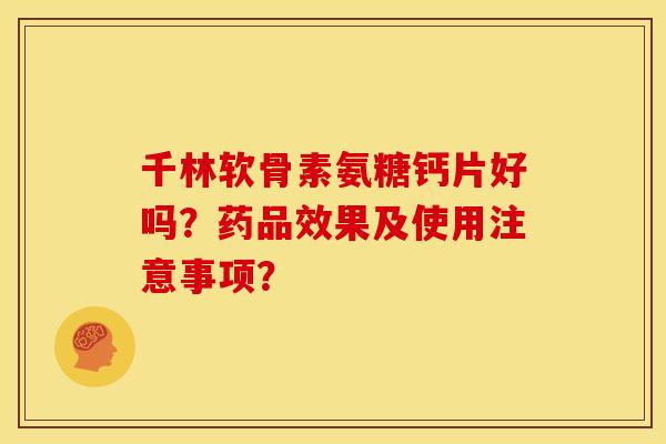 千林软骨素氨糖钙片好吗？药品效果及使用注意事项？