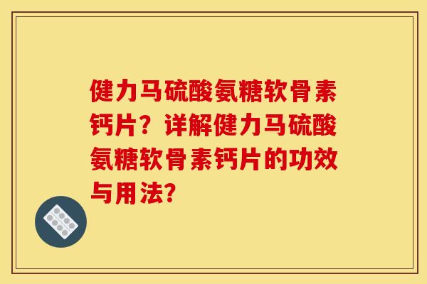 健力马硫酸氨糖软骨素钙片？详解健力马硫酸氨糖软骨素钙片的功效与用法？