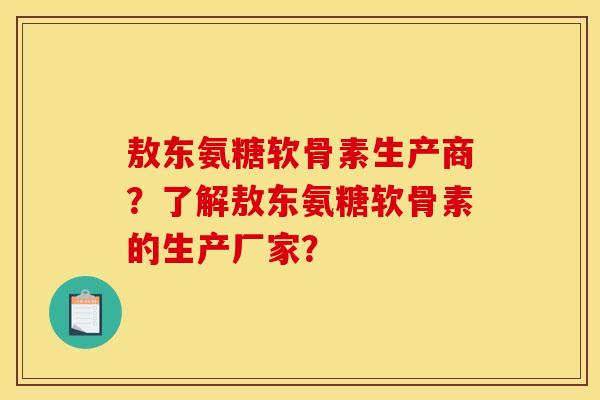 敖东氨糖软骨素生产商？了解敖东氨糖软骨素的生产厂家？