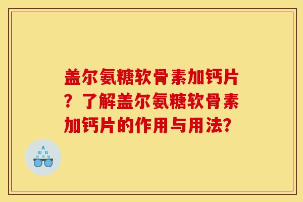 盖尔氨糖软骨素加钙片？了解盖尔氨糖软骨素加钙片的作用与用法？
