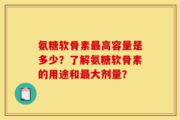 氨糖软骨素最高容量是多少？了解氨糖软骨素的用途和最大剂量？