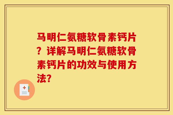 马明仁氨糖软骨素钙片？详解马明仁氨糖软骨素钙片的功效与使用方法？