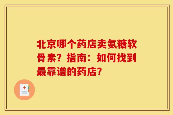 北京哪个药店卖氨糖软骨素？指南：如何找到最靠谱的药店？