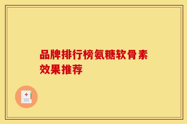 品牌排行榜氨糖软骨素效果推荐