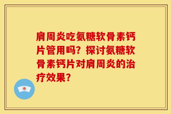 肩周炎吃氨糖软骨素钙片管用吗？探讨氨糖软骨素钙片对肩周炎的治疗效果？