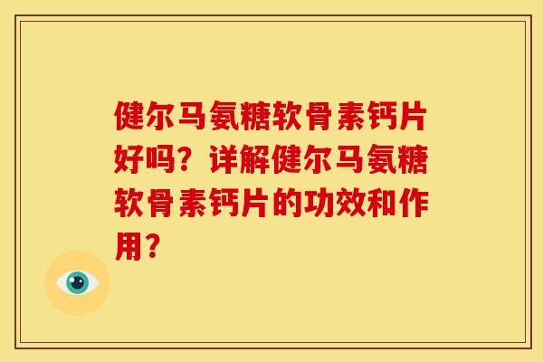 健尔马氨糖软骨素钙片好吗？详解健尔马氨糖软骨素钙片的功效和作用？